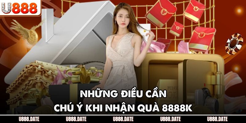 Thưởng Nạp Đầu 8888K Tại U888 - Nạp Quỹ Kiếm Lời Cực Lớn 4 Những điều cần chú ý khi nhận quà 8888K