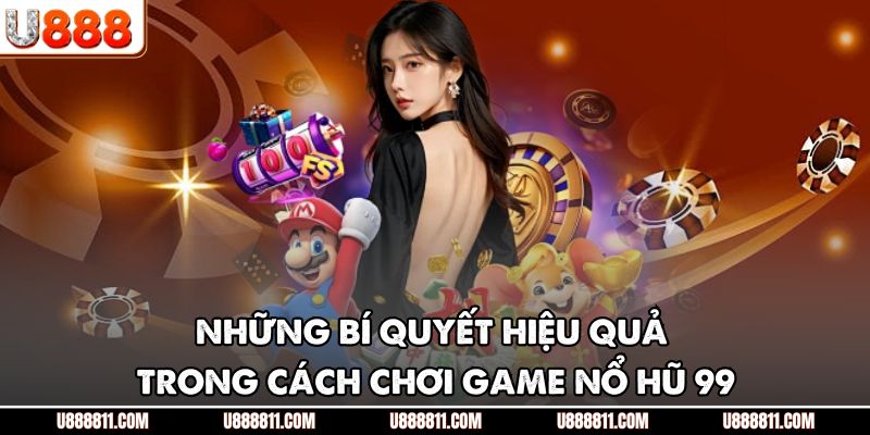 Cách Chơi Game Nổ Hũ 99 U888 - Hướng Dẫn Săn Jackpot 4 Những bí quyết hiệu quả trong cách chơi game nổ hũ 99