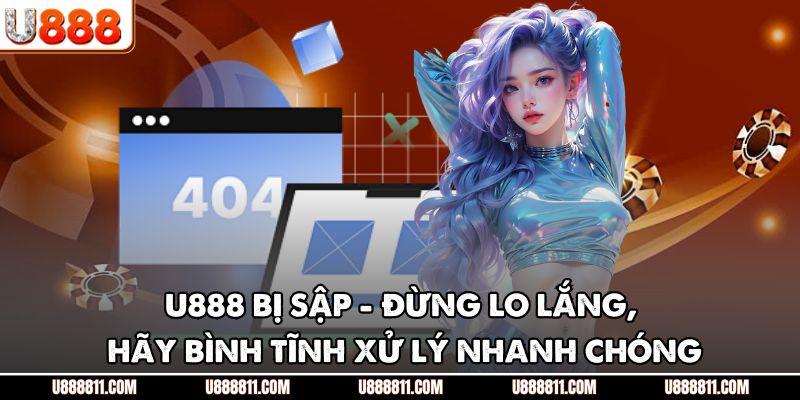 U888 Bị Sập - Đừng Lo Lắng, Hãy Bình Tĩnh Xử Lý Nhanh Chóng 1 U888 Bị Sập - Đừng Lo Lắng, Hãy Bình Tĩnh Xử Lý Nhanh Chóng